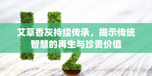 艾草香灰持續(xù)傳承，揭示傳統(tǒng)智慧的再生與珍貴價(jià)值