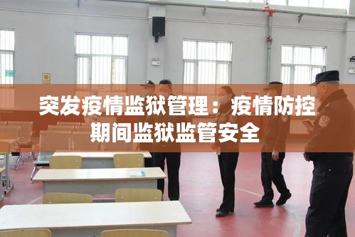 突發(fā)疫情監(jiān)獄管理：疫情防控期間監(jiān)獄監(jiān)管安全 