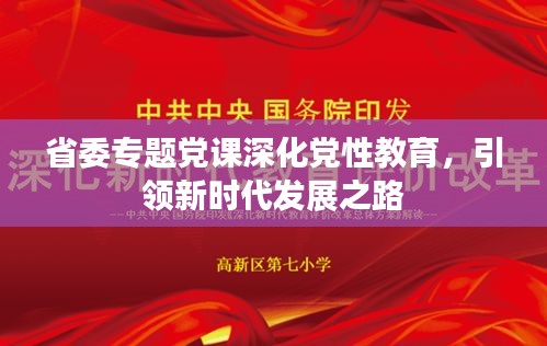 省委專題黨課深化黨性教育，引領(lǐng)新時(shí)代發(fā)展之路