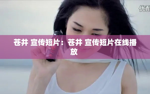 蒼井 宣傳短片：蒼井 宣傳短片在線播放 