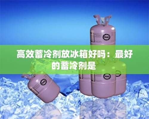 高效蓄冷劑放冰箱好嗎：最好的蓄冷劑是 