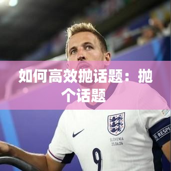 如何高效拋話題：拋個(gè)話題 