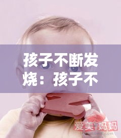 孩子不斷發(fā)燒：孩子不斷發(fā)燒39度怎么辦 