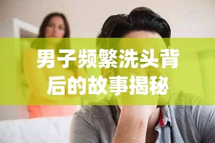 男子頻繁洗頭背后的故事揭秘