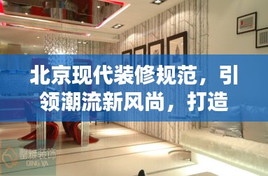 北京現(xiàn)代裝修規(guī)范，引領(lǐng)潮流新風尚，打造品質(zhì)生活空間