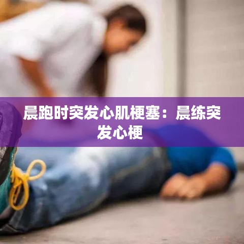 晨跑時(shí)突發(fā)心肌梗塞：晨練突發(fā)心梗 