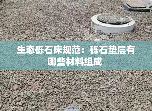 生態(tài)礫石床規(guī)范：礫石墊層有哪些材料組成 