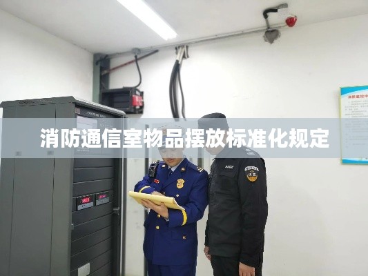 消防通信室物品擺放標(biāo)準(zhǔn)化規(guī)定