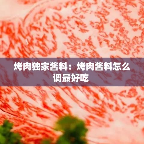 烤肉獨家醬料：烤肉醬料怎么調(diào)最好吃 
