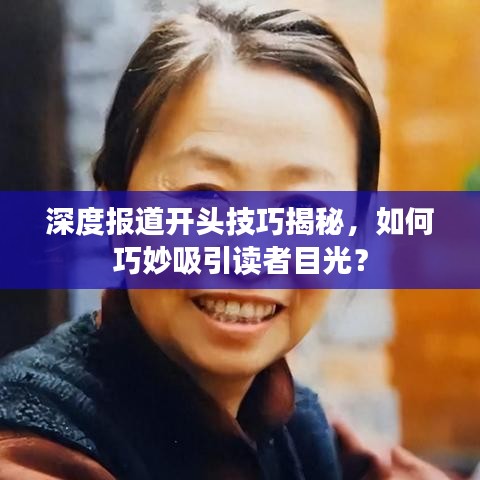 深度報道開頭技巧揭秘，如何巧妙吸引讀者目光？