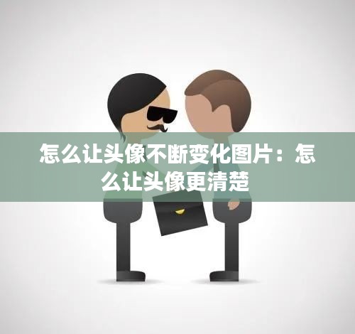 怎么讓頭像不斷變化圖片：怎么讓頭像更清楚 
