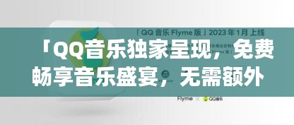 「QQ音樂獨(dú)家呈現(xiàn)，免費(fèi)暢享音樂盛宴，無需額外費(fèi)用，音樂之旅即刻開啟！」