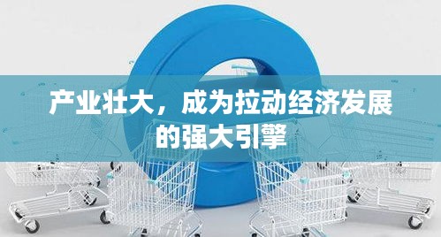 產(chǎn)業(yè)壯大，成為拉動經(jīng)濟發(fā)展的強大引擎
