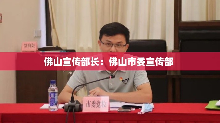 佛山宣傳部長(zhǎng)：佛山市委宣傳部 