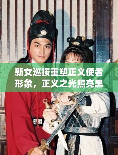 新女巡按重塑正義使者形象，正義之光照亮黑暗！