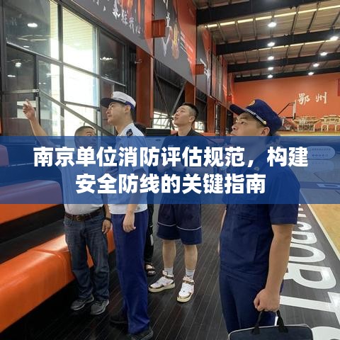 南京單位消防評(píng)估規(guī)范，構(gòu)建安全防線的關(guān)鍵指南
