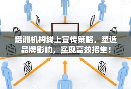培訓機構線上宣傳策略，塑造品牌影響，實現(xiàn)高效招生！