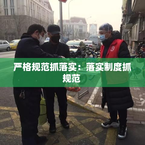 嚴(yán)格規(guī)范抓落實(shí)：落實(shí)制度抓規(guī)范 