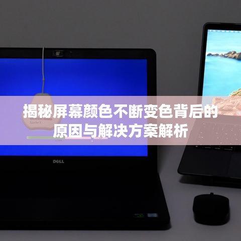 揭秘屏幕顏色不斷變色背后的原因與解決方案解析