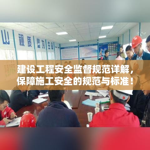 建設工程安全監(jiān)督規(guī)范詳解，保障施工安全的規(guī)范與標準！