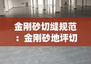 金剛砂切縫規(guī)范：金剛砂地坪切縫時間要求 