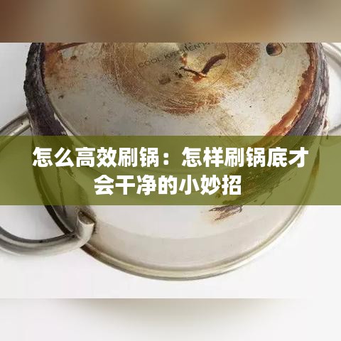 怎么高效刷鍋：怎樣刷鍋底才會(huì)干凈的小妙招 