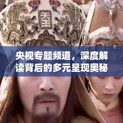 央視專(zhuān)題頻道，深度解讀背后的多元呈現(xiàn)奧秘