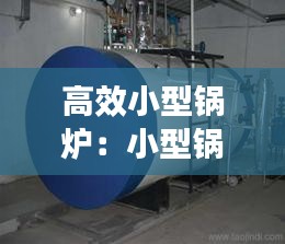高效小型鍋爐：小型鍋爐制作方法 