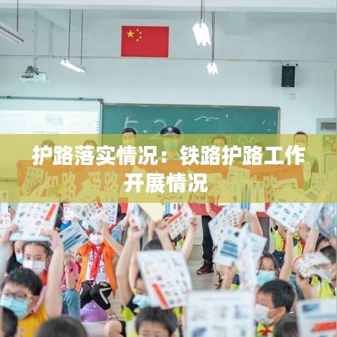 護(hù)路落實(shí)情況：鐵路護(hù)路工作開展情況 