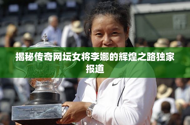 揭秘傳奇網(wǎng)壇女將李娜的輝煌之路獨家報道