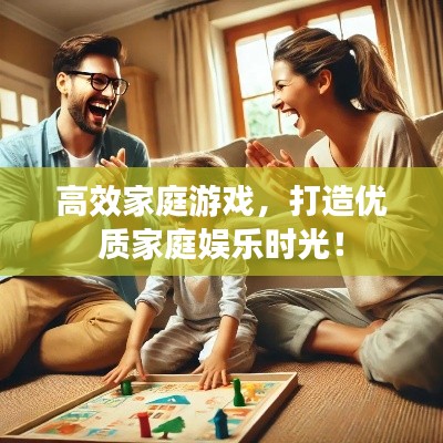 高效家庭游戲，打造優(yōu)質(zhì)家庭娛樂時光！