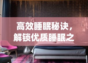 高效睡眠秘訣，解鎖優(yōu)質睡眠之門，讓你擁有更好的睡眠質量！