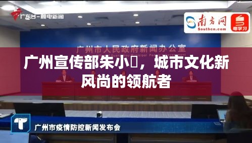 廣州宣傳部朱小燚，城市文化新風(fēng)尚的領(lǐng)航者