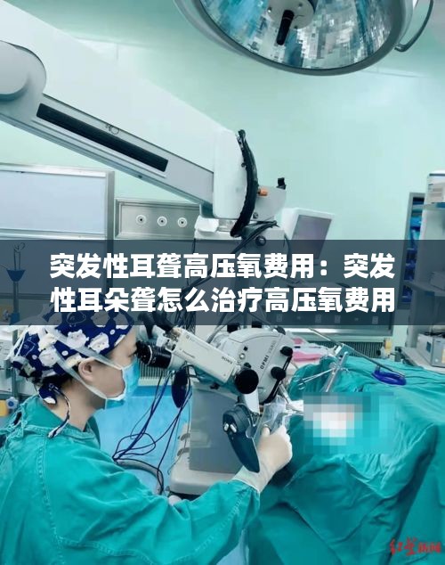 突發(fā)性耳聾高壓氧費(fèi)用：突發(fā)性耳朵聾怎么治療高壓氧費(fèi)用 