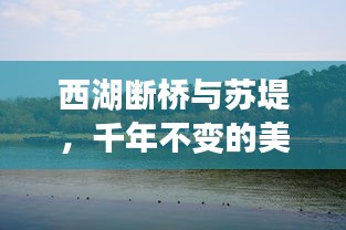 西湖斷橋與蘇堤，千年不變的美景魅力不減