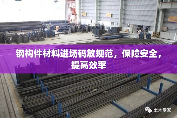 鋼構件材料進場碼放規(guī)范，保障安全，提高效率