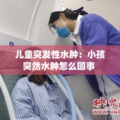 兒童突發(fā)性水腫：小孩突然水腫怎么回事 
