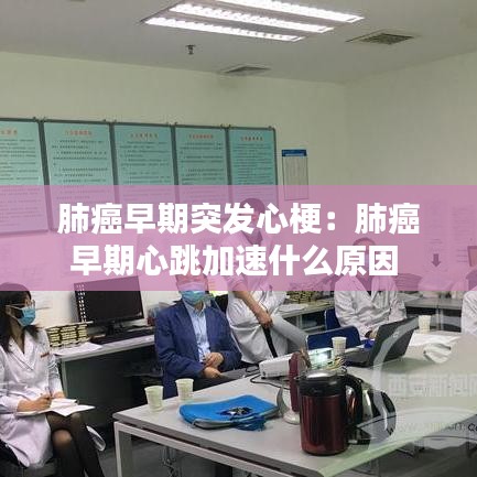 肺癌早期突發(fā)心梗：肺癌早期心跳加速什么原因 