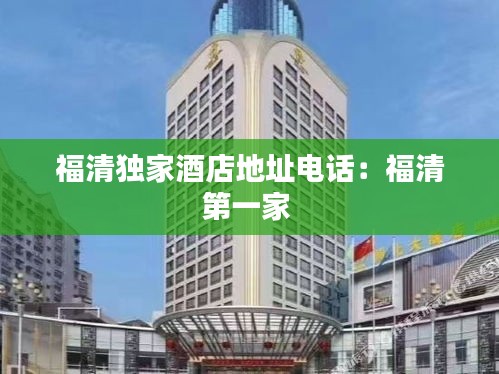 福清獨(dú)家酒店地址電話：福清第一家 