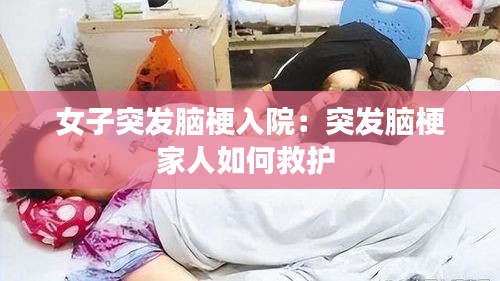 女子突發(fā)腦梗入院：突發(fā)腦梗家人如何救護(hù) 