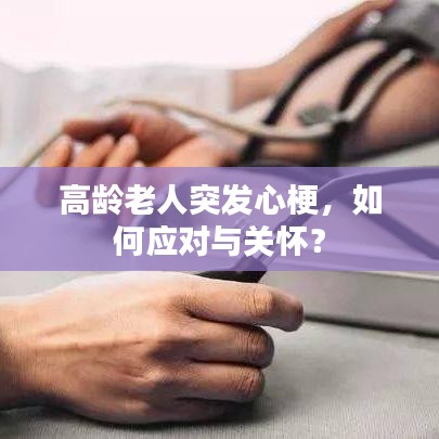 高齡老人突發(fā)心梗，如何應(yīng)對與關(guān)懷？