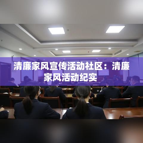 清廉家風(fēng)宣傳活動(dòng)社區(qū)：清廉家風(fēng)活動(dòng)紀(jì)實(shí) 