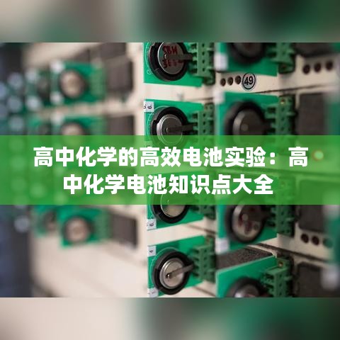 高中化學的高效電池實驗：高中化學電池知識點大全 