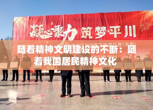 隨著精神文明建設(shè)的不斷：隨著我國居民精神文化 