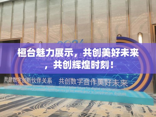 桓臺魅力展示，共創(chuàng)美好未來，共創(chuàng)輝煌時刻！