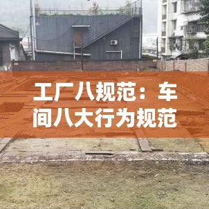 工廠八規(guī)范：車間八大行為規(guī)范 
