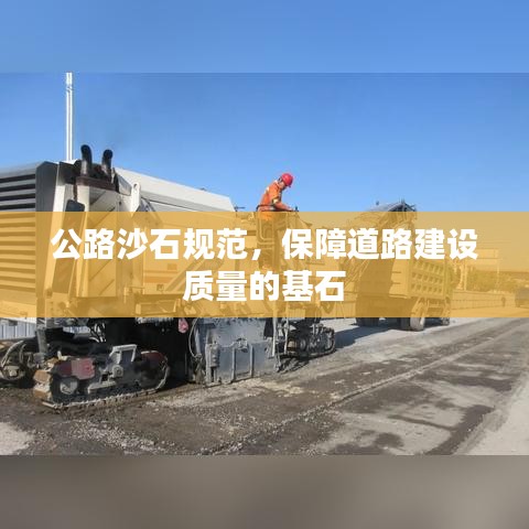 公路沙石規(guī)范，保障道路建設質量的基石