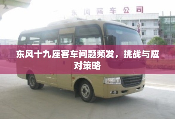 東風(fēng)十九座客車問題頻發(fā)，挑戰(zhàn)與應(yīng)對策略