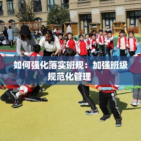 如何強(qiáng)化落實(shí)班規(guī)：加強(qiáng)班級(jí)規(guī)范化管理 