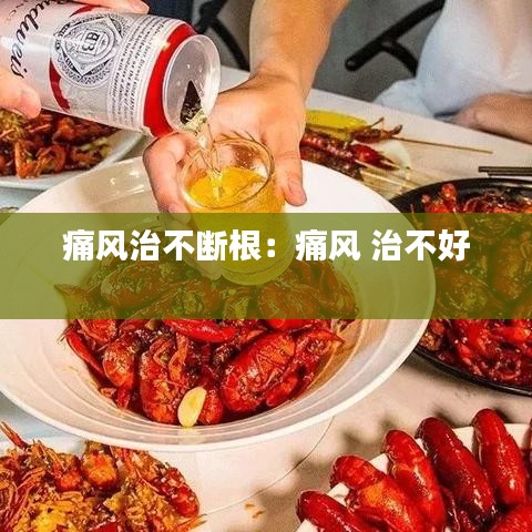 痛風(fēng)治不斷根：痛風(fēng) 治不好 